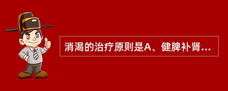 消渴的治疗原则是A、健脾补肾B、滋阴温阳C、滋阴清热，益气健脾D、清热润燥，养阴