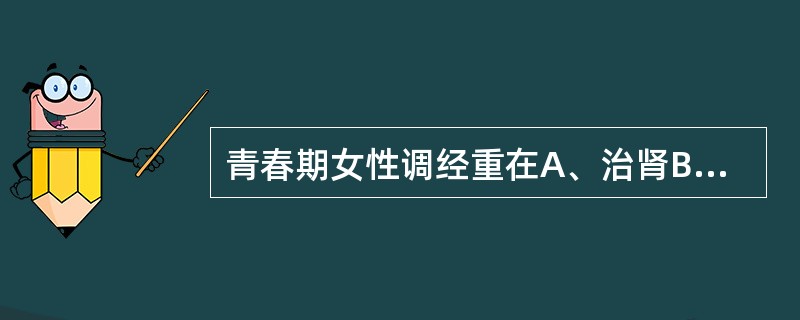 青春期女性调经重在A、治肾B、治肝C、养血D、治脾E、益气