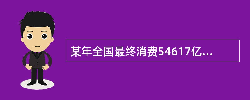 某年全国最终消费54617亿元,资本形成总额32255亿元,货物和服务净出口22