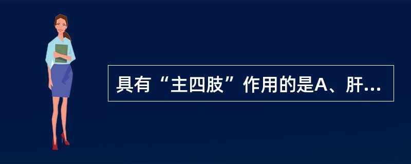 具有“主四肢”作用的是A、肝的功能B、心的功能C、脾的功能D、肺的功能E、肾的功