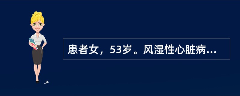 患者女，53岁。风湿性心脏病，二尖瓣狭窄并关闭不全病史，口服地高辛0.25mg、