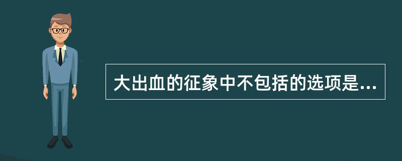 大出血的征象中不包括的选项是A、收缩压小于90mmHgB、收缩压小于80mmHg