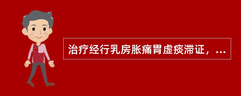 治疗经行乳房胀痛胃虚痰滞证，应首选的方剂是