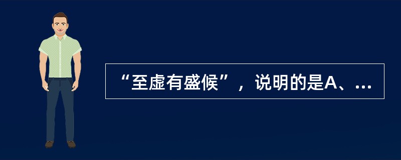 “至虚有盛候”，说明的是A、虚实转化B、虚实错杂C、真虚假实D、真实假虚E、上虚