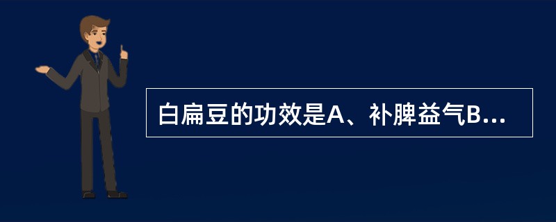 白扁豆的功效是A、补脾益气B、益气养阴C、补脾和中，化湿D、健脾利水E、补气升阳