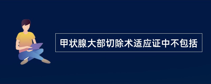 甲状腺大部切除术适应证中不包括