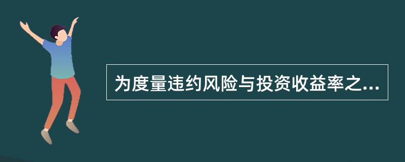 为度量违约风险与投资收益率之间的关系,将某一风险债券的预期到期收益率与某一具有相