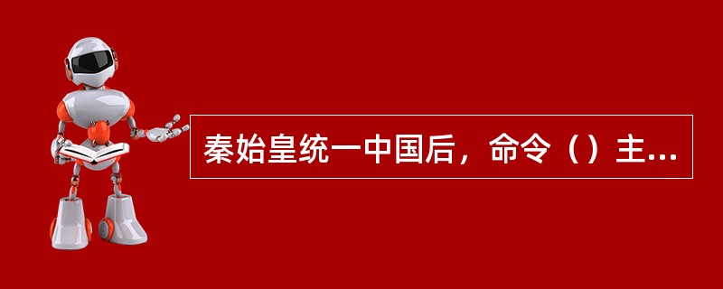 秦始皇统一中国后，命令（）主持进行文字改革工作，制定“（）”作为规范化文字，推行