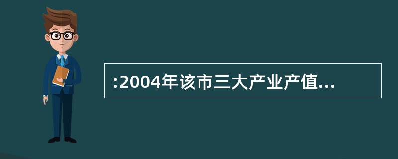 :2004年该市三大产业产值约比2000年( )。