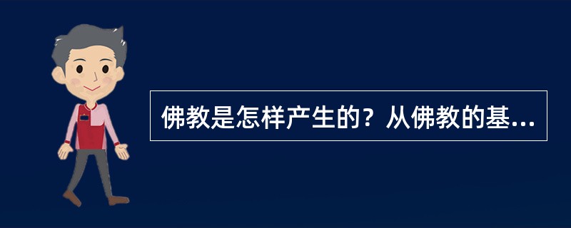 佛教是怎样产生的？从佛教的基本教义分析佛教的本质。