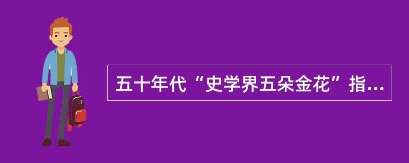 五十年代“史学界五朵金花”指的是什么？