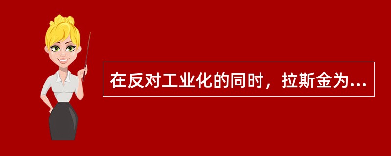 在反对工业化的同时，拉斯金为建筑和产品设计提出的，后来成为工艺美术运动的重要理论