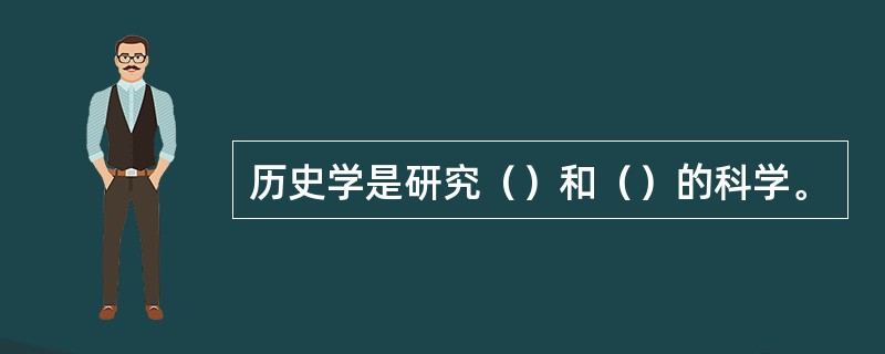 历史学是研究（）和（）的科学。