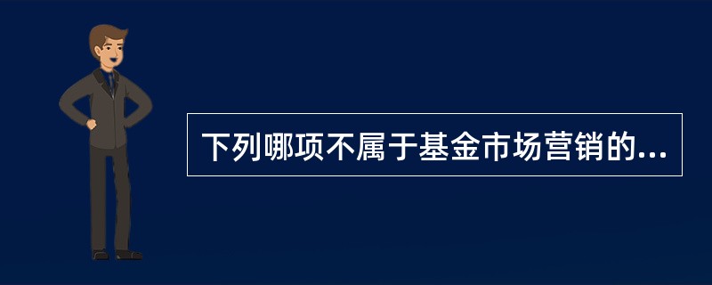 下列哪项不属于基金市场营销的主要内容()。