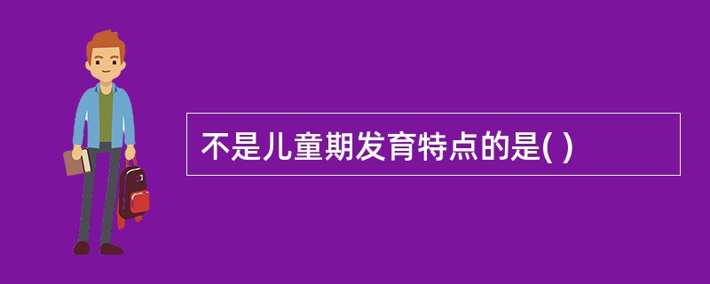 不是儿童期发育特点的是( )