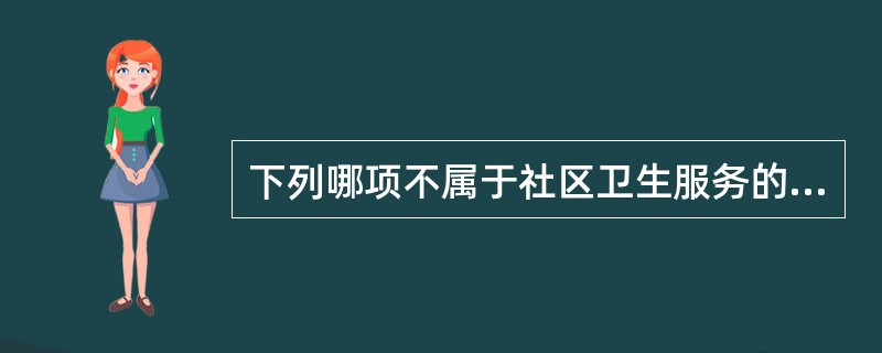 下列哪项不属于社区卫生服务的基本特点( )