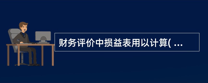 财务评价中损益表用以计算( )等评价指标。