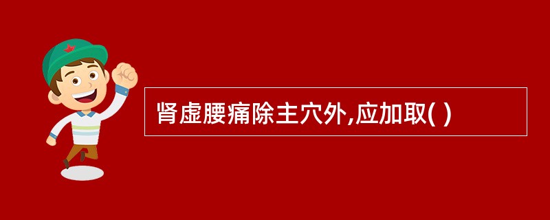 肾虚腰痛除主穴外,应加取( )