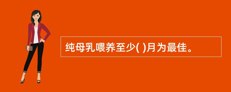 纯母乳喂养至少( )月为最佳。