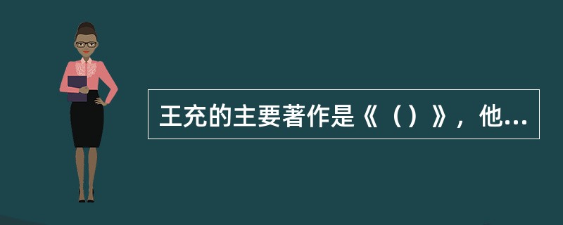 王充的主要著作是《（）》，他理想的培养目标是（）。