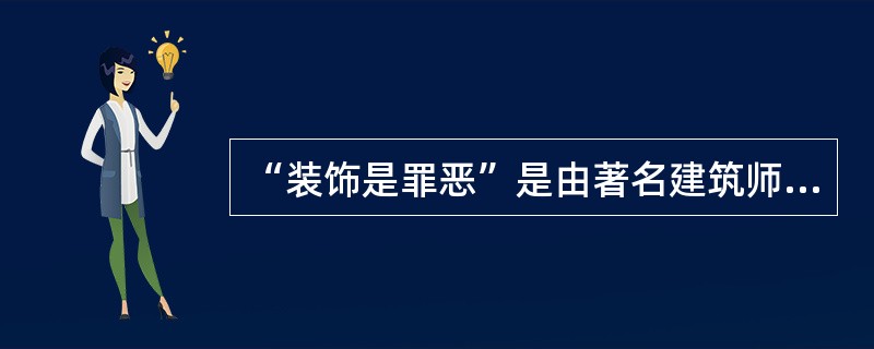 “装饰是罪恶”是由著名建筑师（）提出的；“少就是多”是由设计师（）提出的。 -