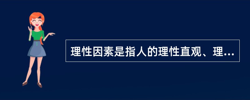 理性因素是指人的理性直观、理性思维等能力,它在认识活动中的作用主要有