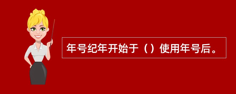 年号纪年开始于（）使用年号后。