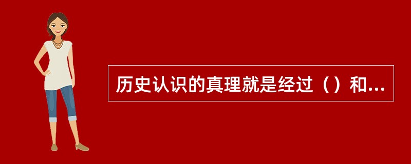 历史认识的真理就是经过（）和（）检验证明是符合客观历史实际的认识。