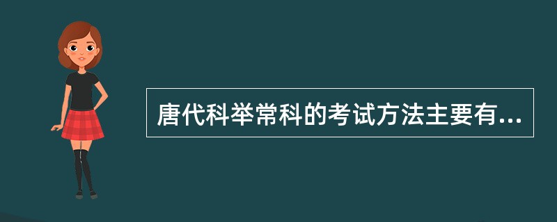 唐代科举常科的考试方法主要有（）、（）、（）、（）。