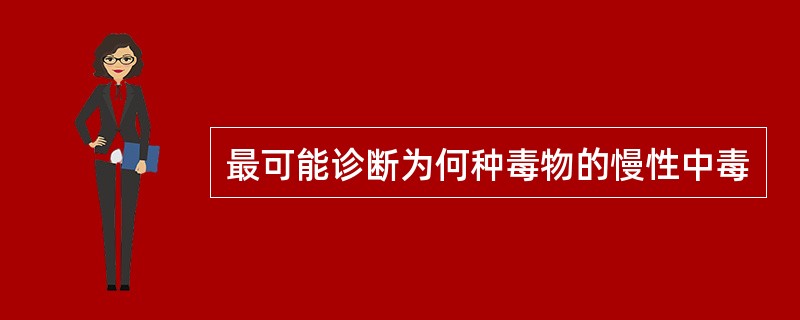 最可能诊断为何种毒物的慢性中毒