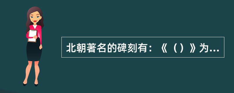 北朝著名的碑刻有：《（）》为北魏早期刻石的代表，可见魏楷风格的端倪。《（）》为北