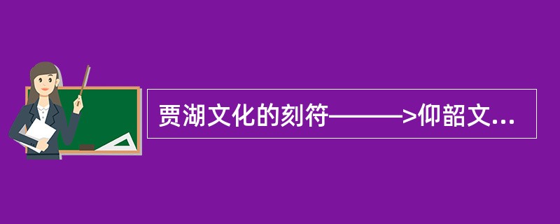 贾湖文化的刻符———>仰韶文化的陶器刻符———>（）是一脉相承的。