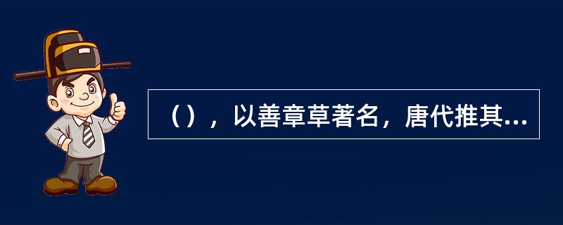 （），以善章草著名，唐代推其为汉代章草书第一人。