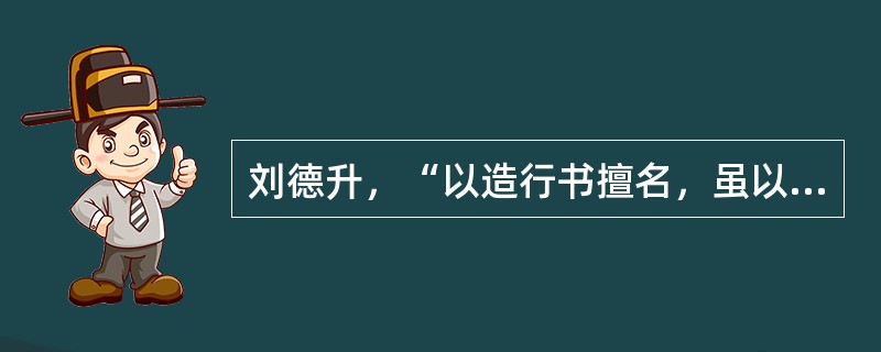 刘德升，“以造行书擅名，虽以草创，亦甚妍美，风流婉约，独步当时。”由汉末入魏的书