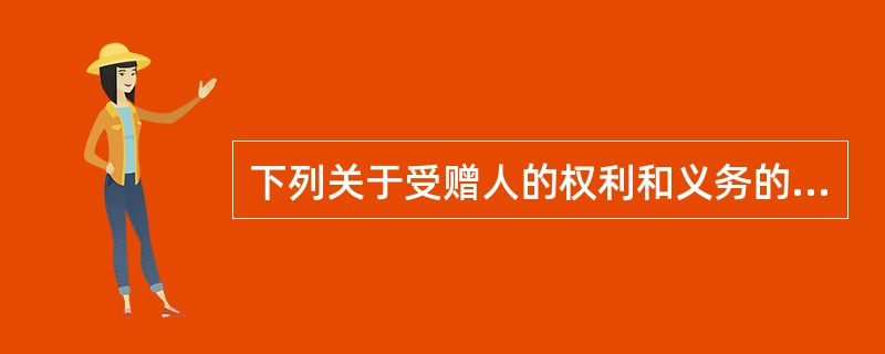 下列关于受赠人的权利和义务的说法不正确的是( )。