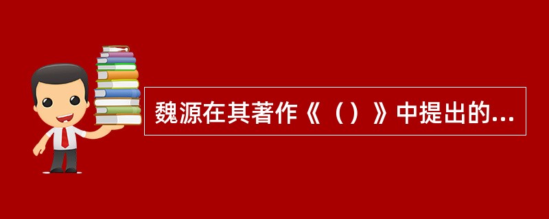 魏源在其著作《（）》中提出的“师夷长技以制夷”，是鸦片战争时期中国向西方学习的思