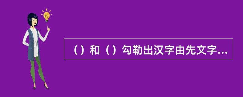 （）和（）勾勒出汉字由先文字阶段、原始文字阶段到古文字阶段的发展脉络。