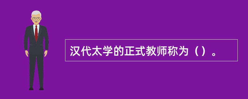 汉代太学的正式教师称为（）。