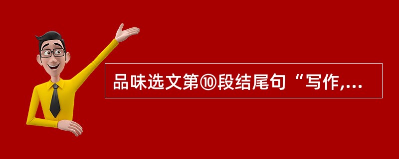 品味选文第⑩段结尾句“写作,从内心的需要出发,你总可以找到共鸣!”的含义。(3分