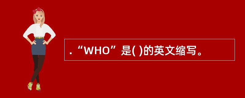 .“WHO”是( )的英文缩写。