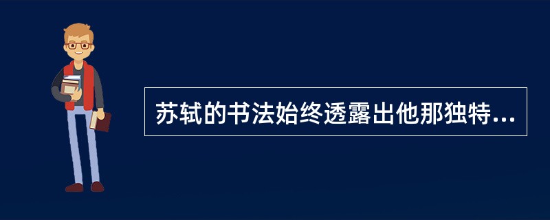 苏轼的书法始终透露出他那独特的审美思想，即“（）”和“（）”。