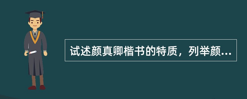 试述颜真卿楷书的特质，列举颜真卿行书代表作以及风格特征，并阐述颜真卿在唐代书法史