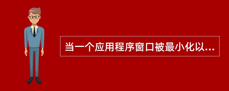 当一个应用程序窗口被最小化以后,该应用程序将( )。