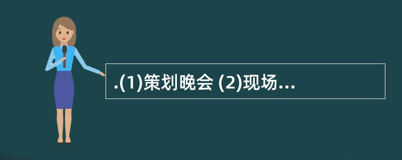 .(1)策划晚会 (2)现场拍摄(3)签订合同 (4)联系赞助(5)节目播放