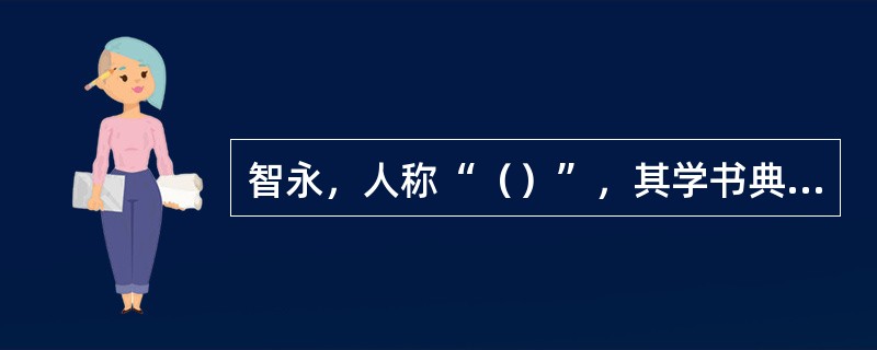 智永，人称“（）”，其学书典故有“（）”、“（）”，传世作品有《（）》。