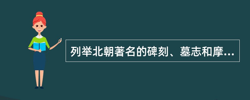 列举北朝著名的碑刻、墓志和摩崖刻石，并分析其特征。