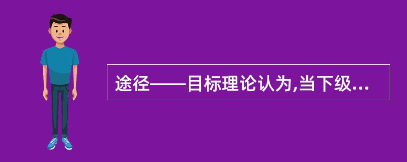 途径——目标理论认为,当下级已经明确工作任务,掌握工作方法后,应采用( )的领导