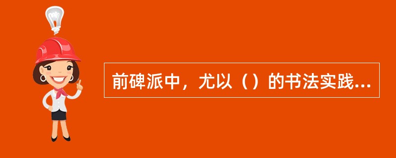 前碑派中，尤以（）的书法实践最具典型价值，（）样式的出现，为清代师碑的书家树立了