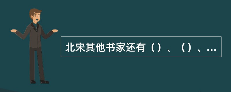 北宋其他书家还有（）、（）、（）、（）、（）等。