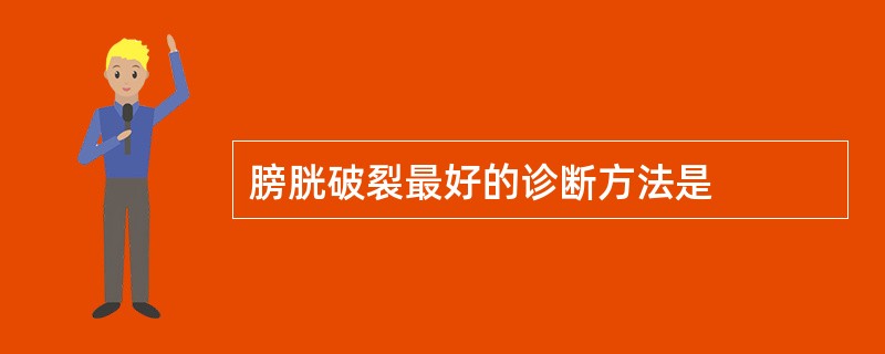 膀胱破裂最好的诊断方法是